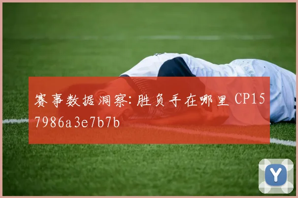 赛事数据洞察:胜负手在哪里 CP157986a3e7b7b