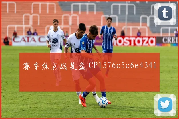 赛季焦点战复盘 CP1576c5c6e4341