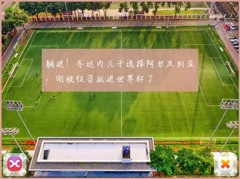 躺进！齐达内儿子选择阿尔及利亚，刚被征召就进世界杯了