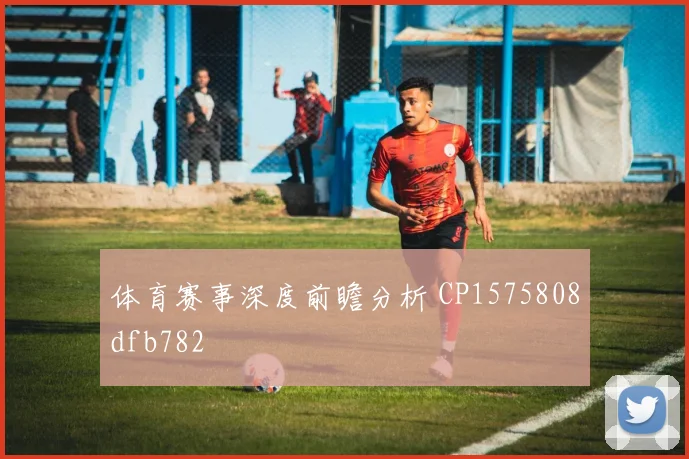 体育赛事深度前瞻分析 CP1575808dfb782