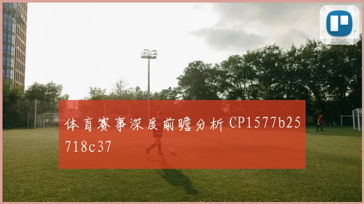 体育赛事深度前瞻分析 CP1577b25718c37