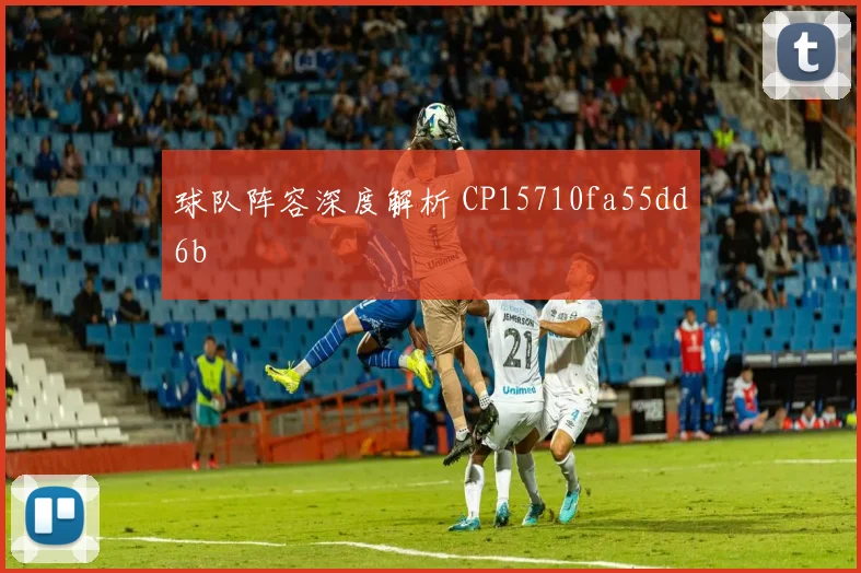 球队阵容深度解析 CP15710fa55dd6b
