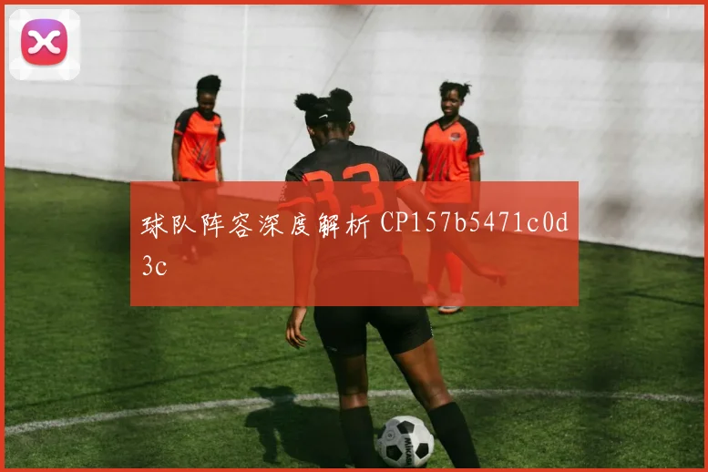 球队阵容深度解析 CP157b5471c0d3c